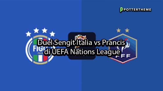 pottertheme Duel Sengit Italia vs Prancis di UEFA Nations League