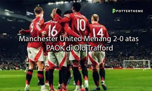 pottertheme Manchester United Menang 2-0 atas PAOK di Old Trafford