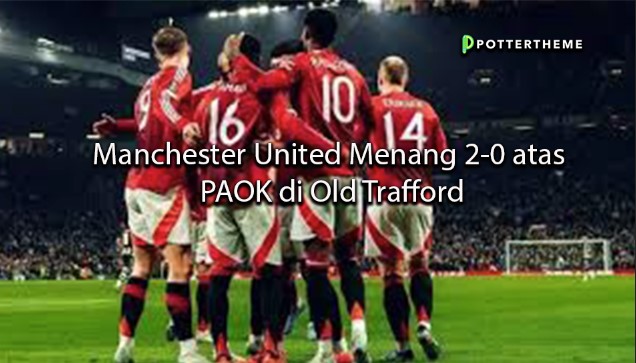 pottertheme Manchester United Menang 2-0 atas PAOK di Old Trafford