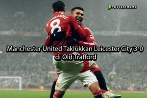 pottertheme Manchester United Taklukkan Leicester City 3-0 di Old Trafford