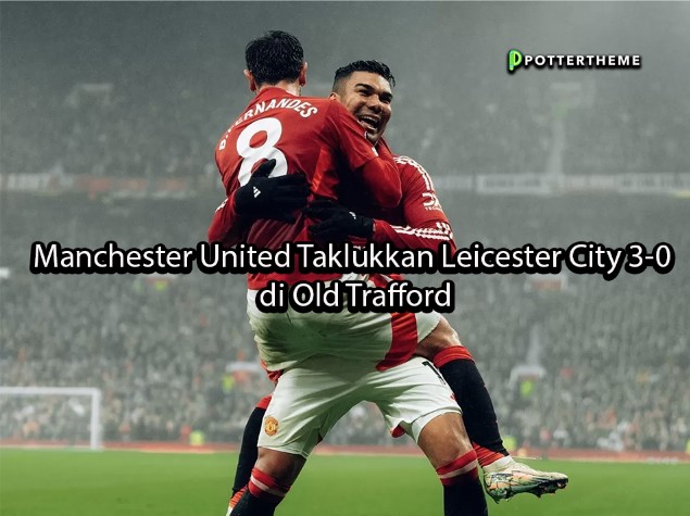 pottertheme Manchester United Taklukkan Leicester City 3-0 di Old Trafford